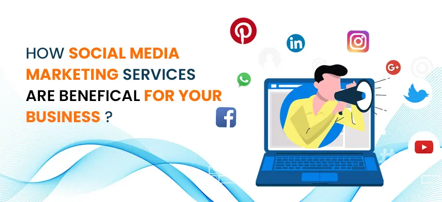 HOW SOCIAL MEDIA MARKETING SERVICES ARE BENEFICAL FOR YOUR BUSINESS