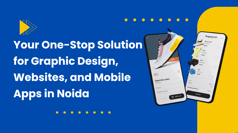 Your One-Stop Solution for Graphic Design, Websites, and Mobile Apps in Noida