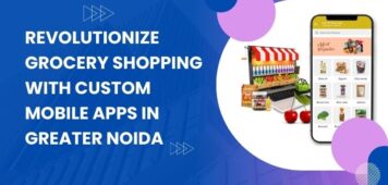 Revolutionize Grocery Shopping with Custom Mobile Apps in Greater Noida