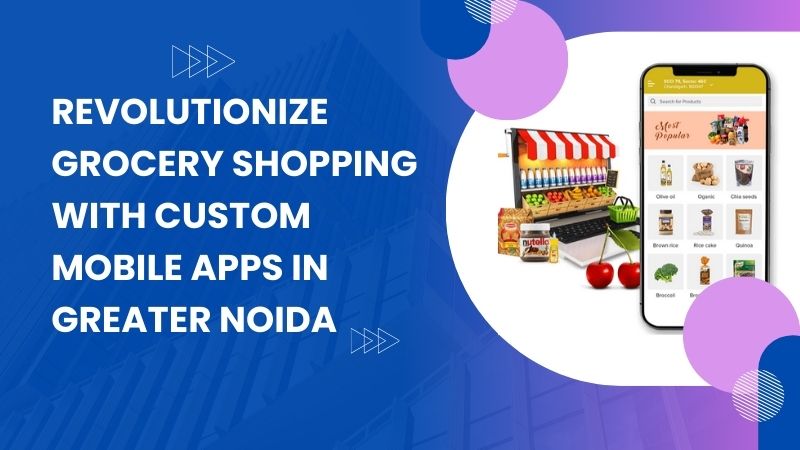 Revolutionize Grocery Shopping with Custom Mobile Apps in Greater Noida