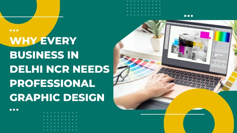 Why Every Business in Delhi NCR Needs Professional Graphic Design